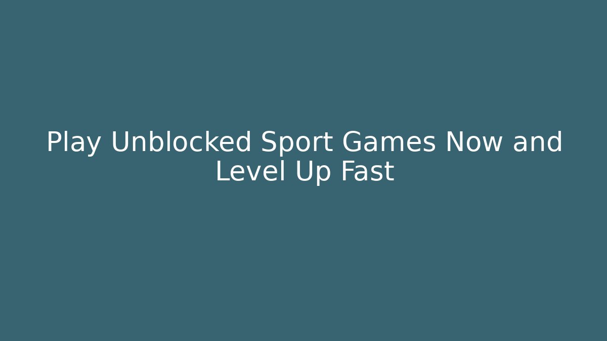 Play Unblocked Sport Games Now and Level Up Fast