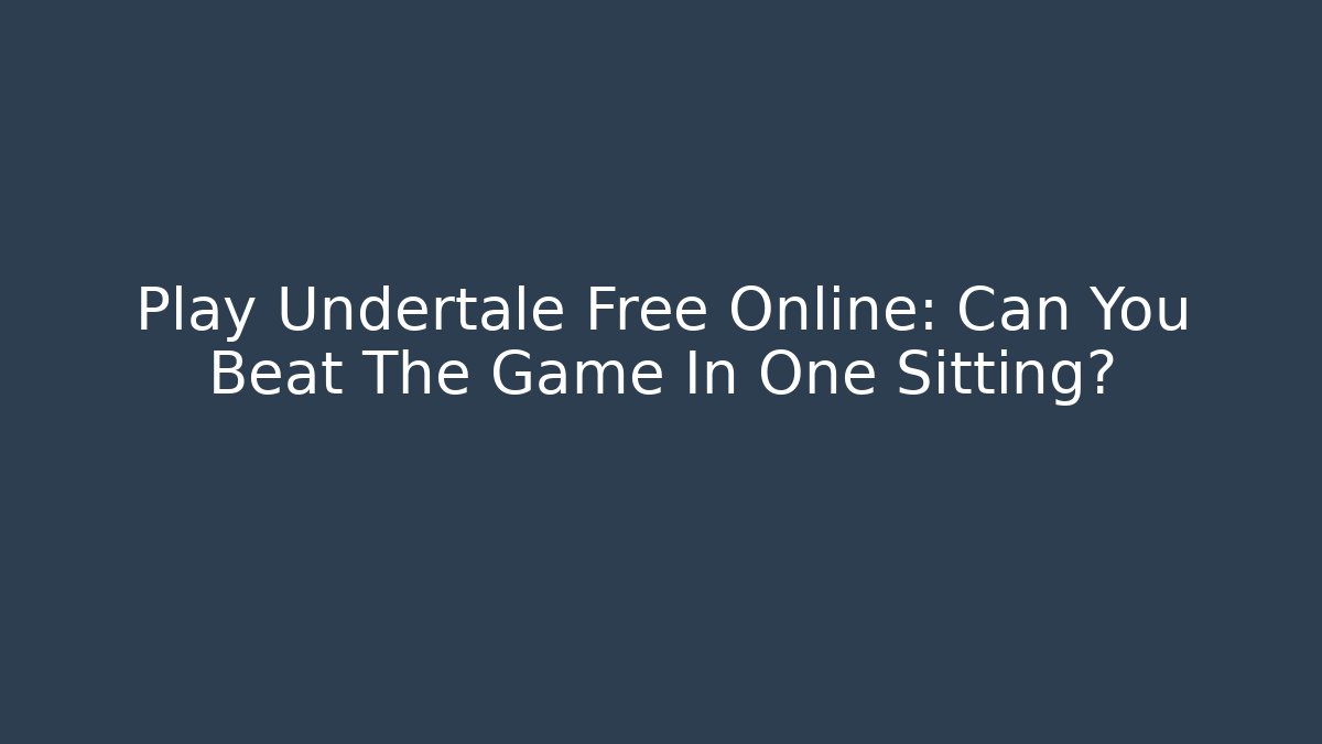 Play Undertale Free Online: Can You Beat The Game In One Sitting?