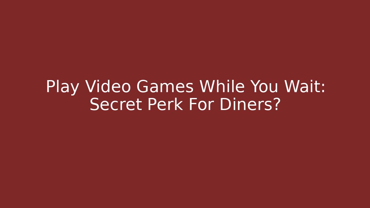 Play Video Games While You Wait: Secret Perk For Diners? - Método de Aprovação