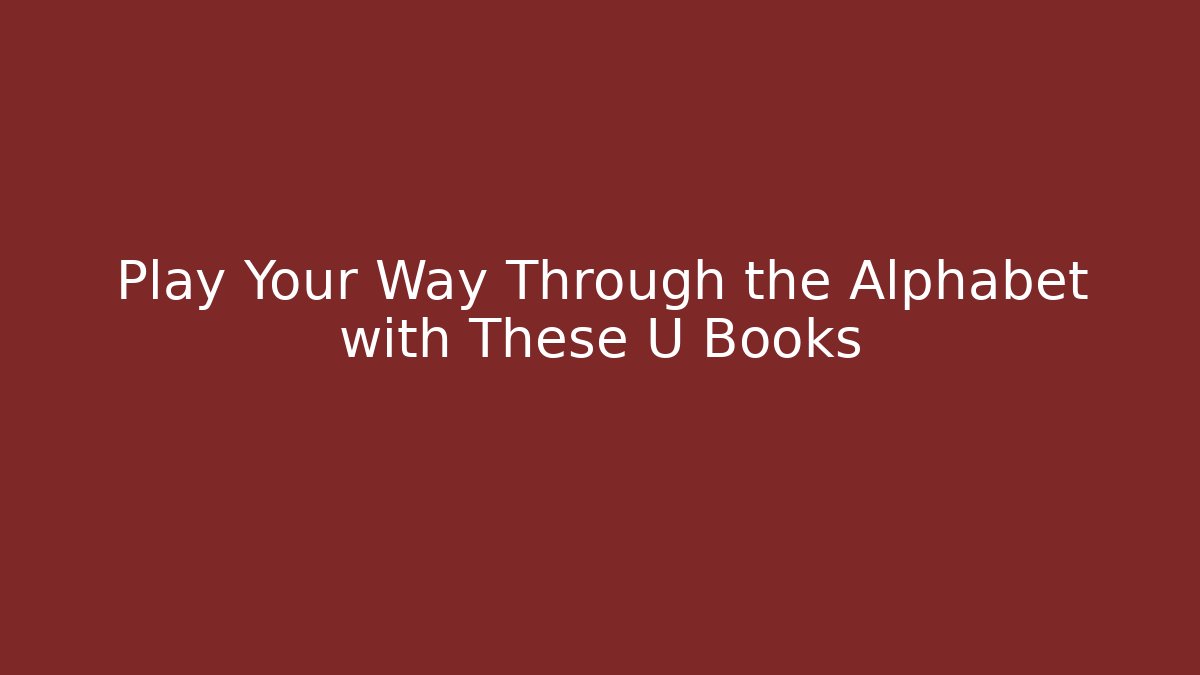Play Your Way Through the Alphabet with These U Books
