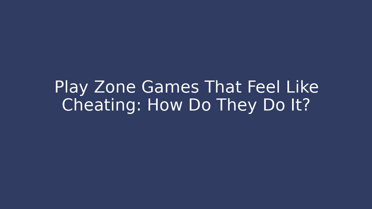 Play Zone Games That Feel Like Cheating: How Do They Do It?