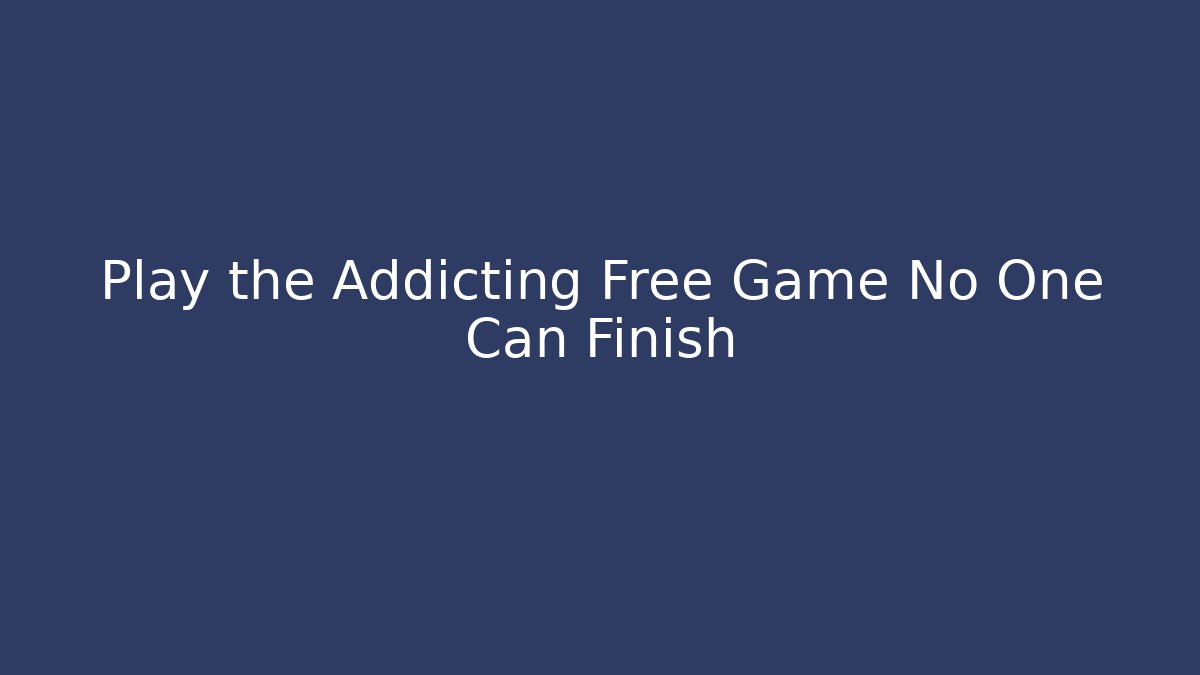 Play the Addicting Free Game No One Can Finish