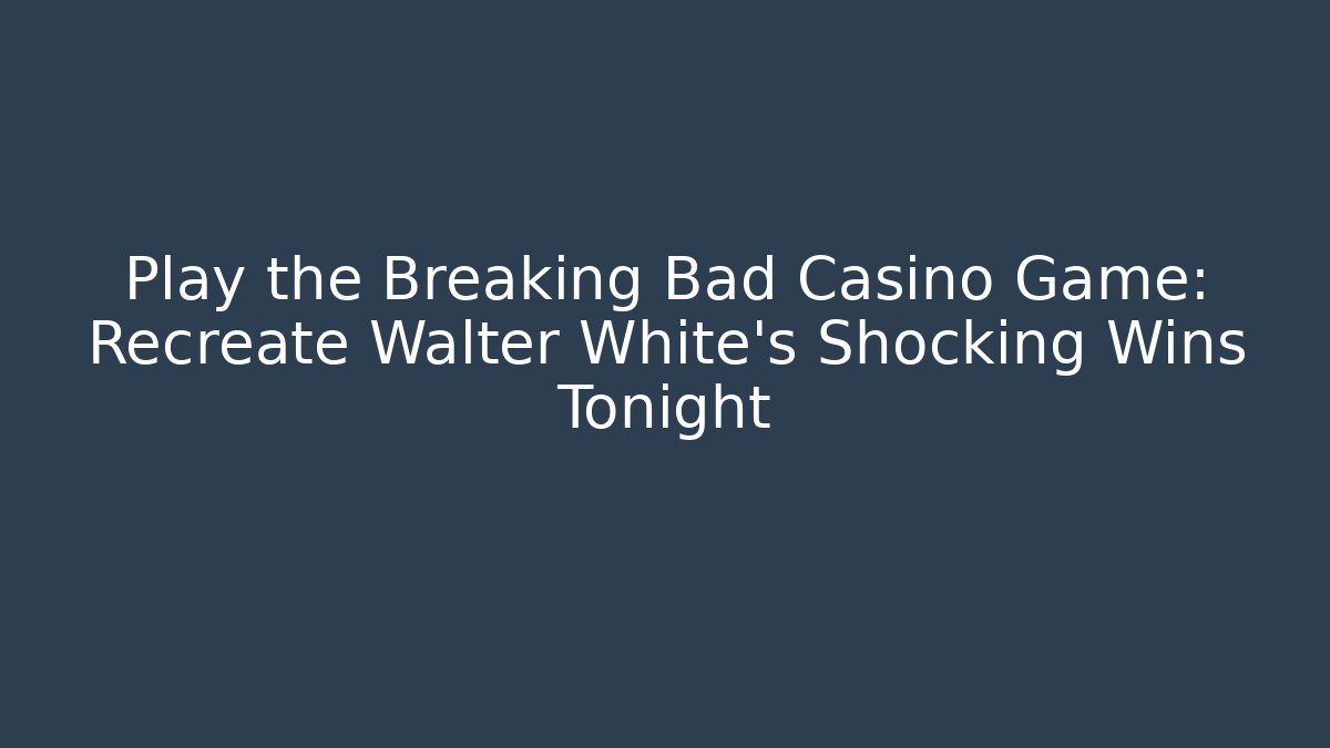 Play the Breaking Bad Casino Game: Recreate Walter White's Shocking Wins Tonight