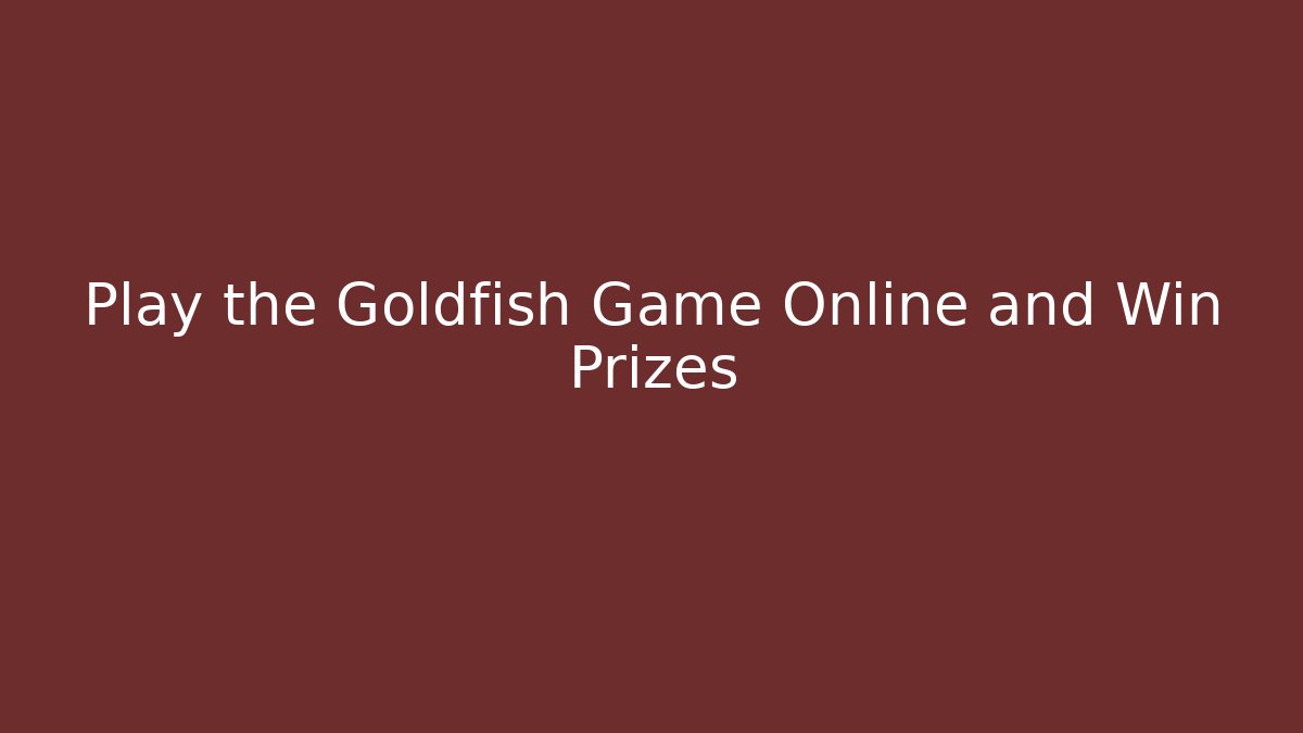 Play the Goldfish Game Online and Win Prizes