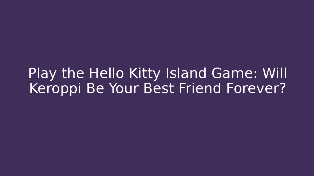 Play the Hello Kitty Island Game: Will Keroppi Be Your Best Friend Forever? - Método de Aprovação