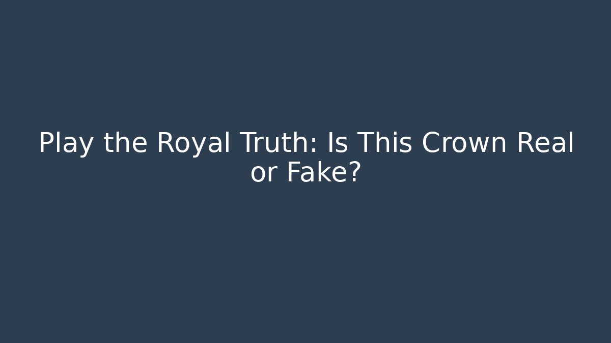 Play the Royal Truth: Is This Crown Real or Fake?