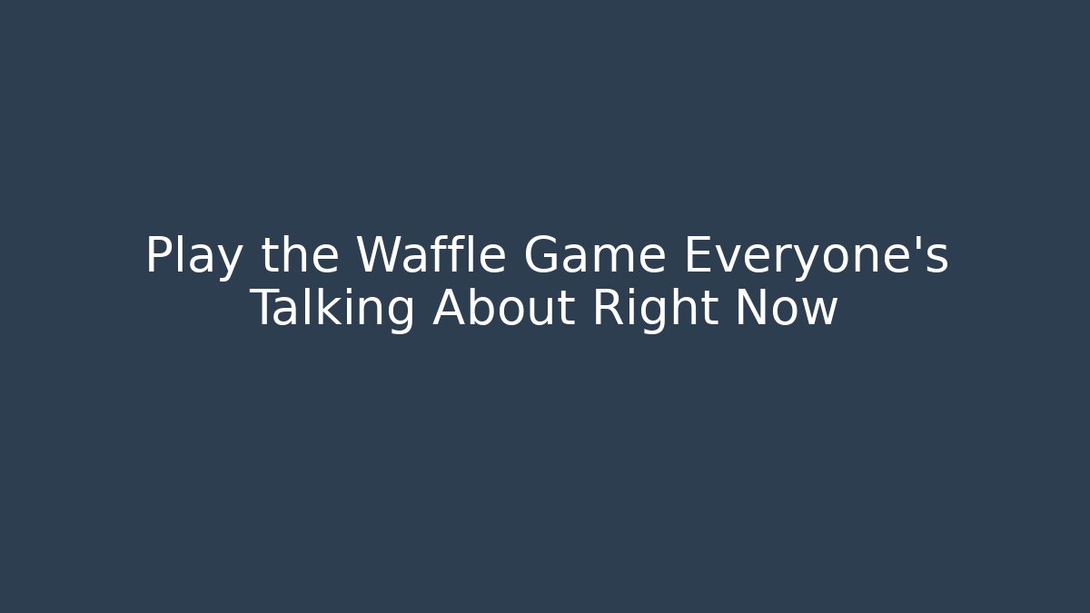 Play the Waffle Game Everyone's Talking About Right Now