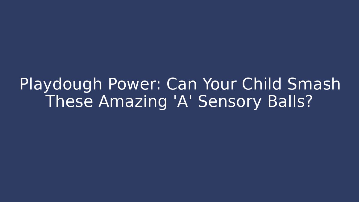 Playdough Power: Can Your Child Smash These Amazing 'A' Sensory Balls?