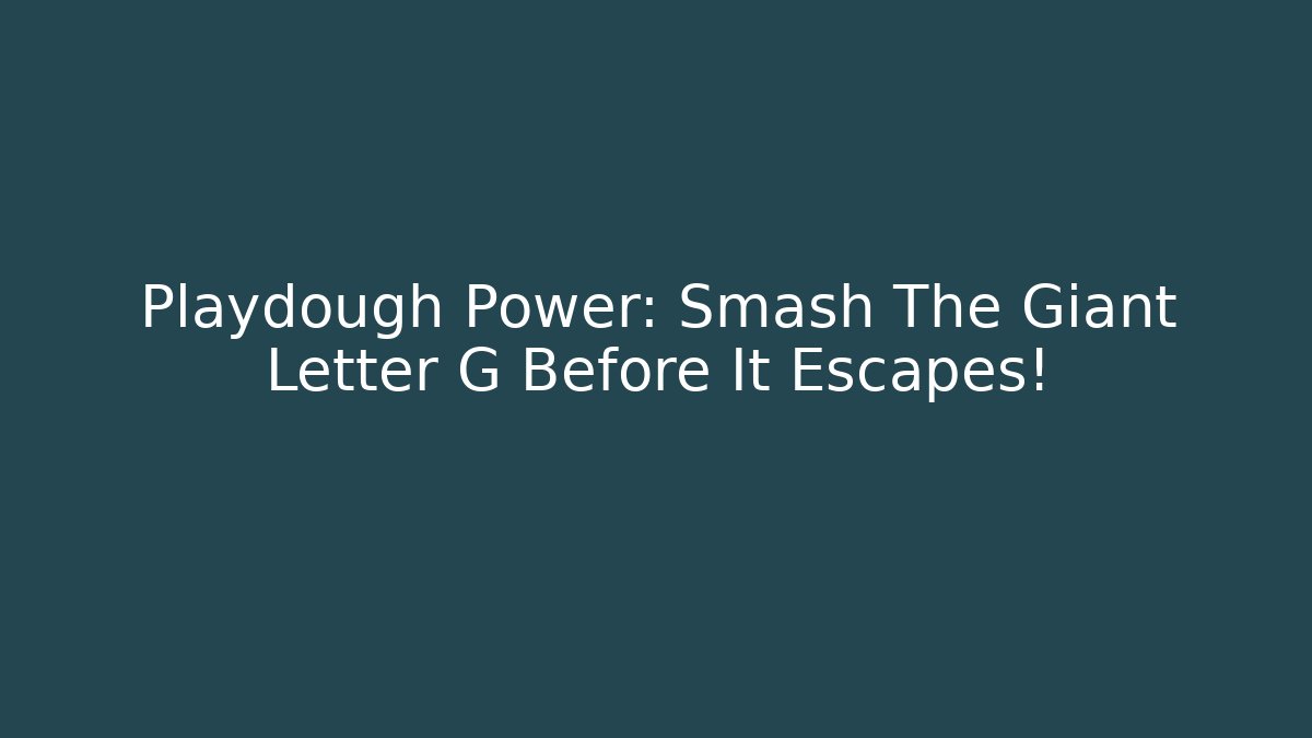 Playdough Power: Smash The Giant Letter G Before It Escapes!