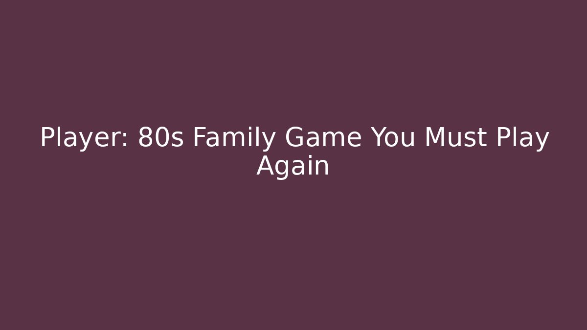Player: 80s Family Game You Must Play Again