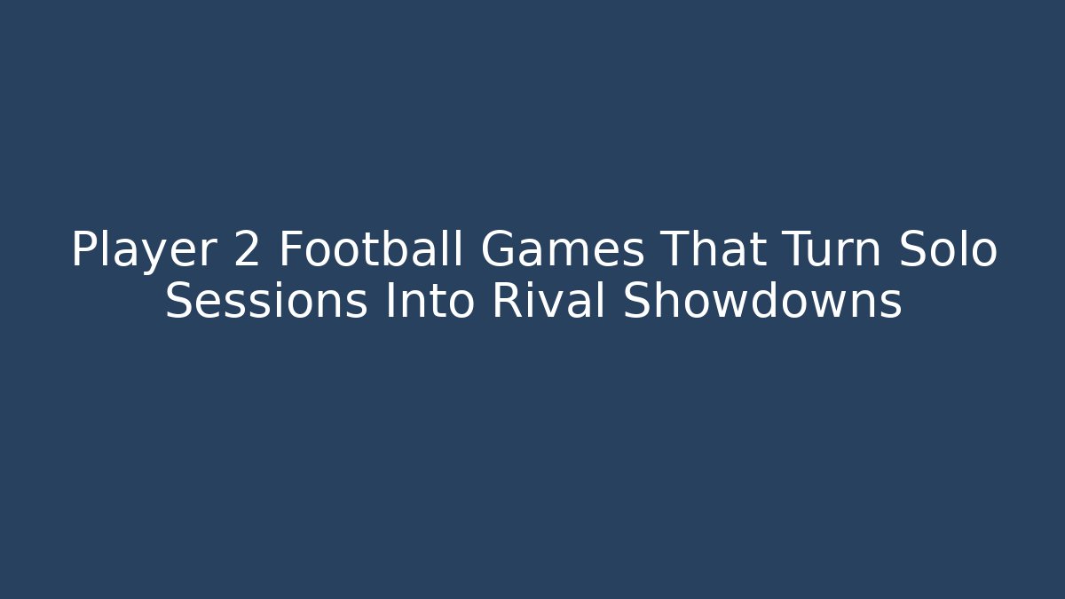 Player 2 Football Games That Turn Solo Sessions Into Rival Showdowns