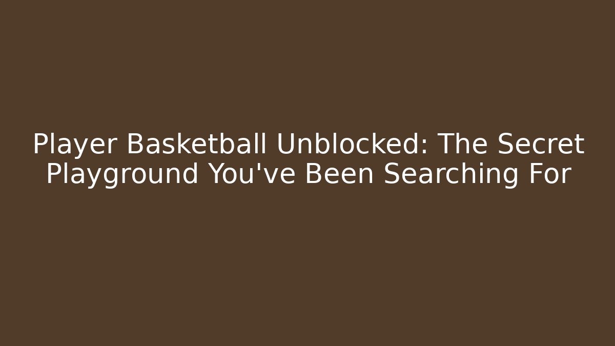 Player Basketball Unblocked: The Secret Playground You've Been Searching For