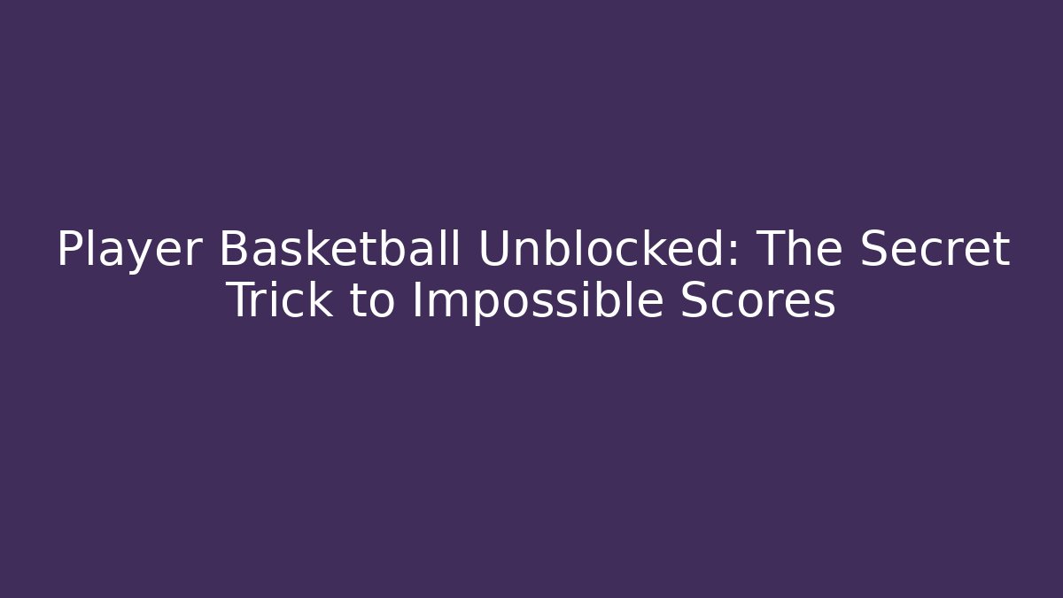 Player Basketball Unblocked: The Secret Trick to Impossible Scores