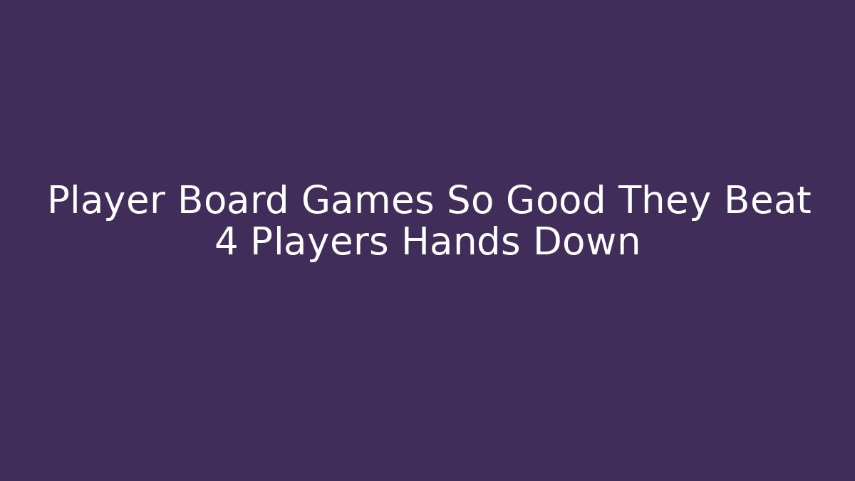 Player Board Games So Good They Beat 4 Players Hands Down
