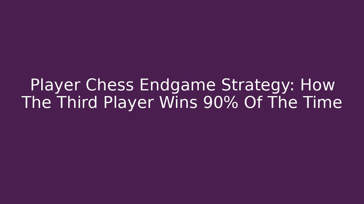 Player Chess Endgame Strategy: How The Third Player Wins 90% Of The Time