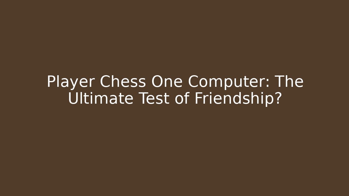 Player Chess One Computer: The Ultimate Test of Friendship?