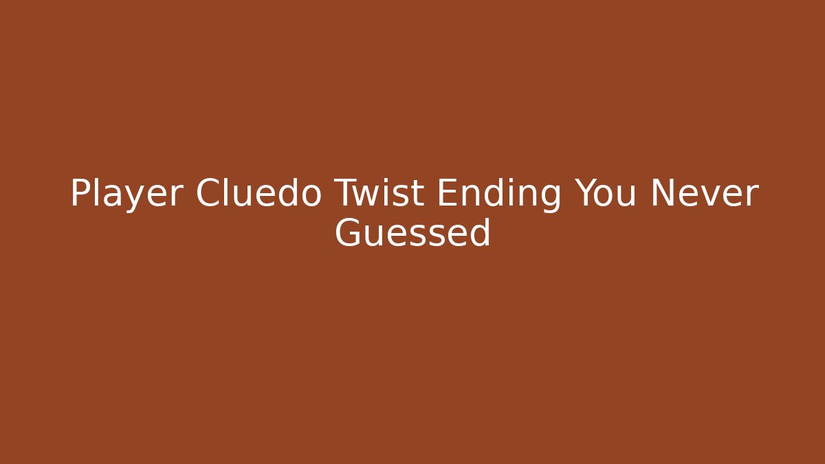 Player Cluedo Twist Ending You Never Guessed