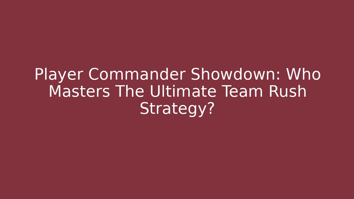 Player Commander Showdown: Who Masters The Ultimate Team Rush Strategy?