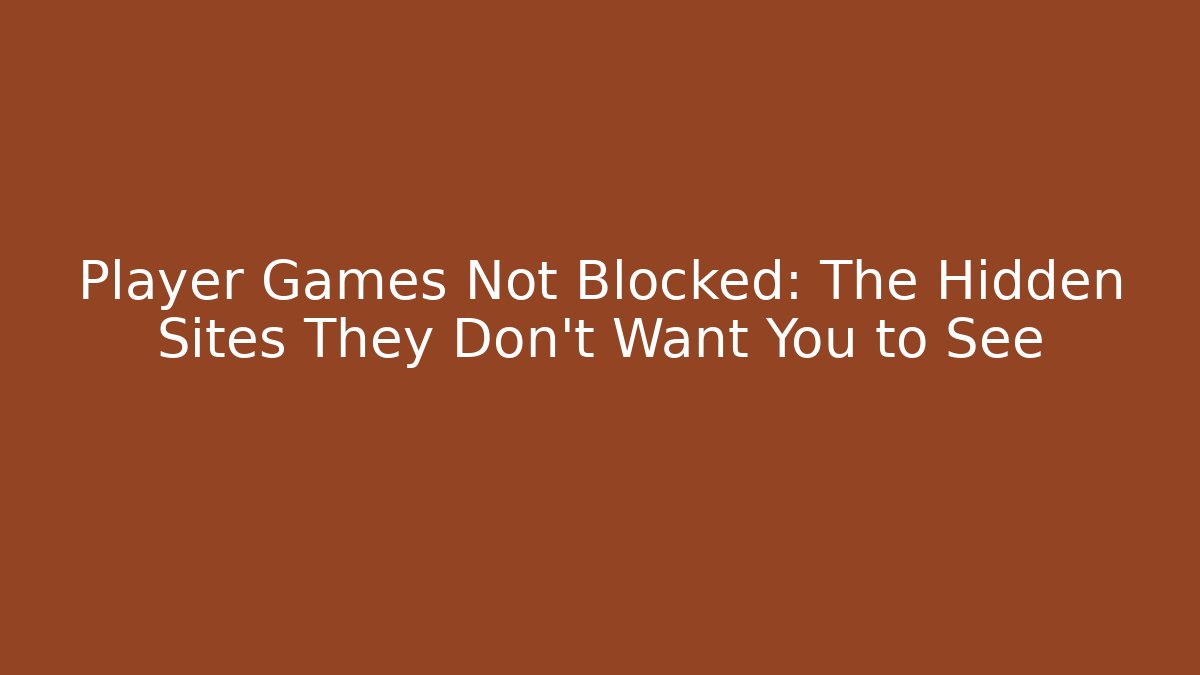 Player Games Not Blocked: The Hidden Sites They Don't Want You to See