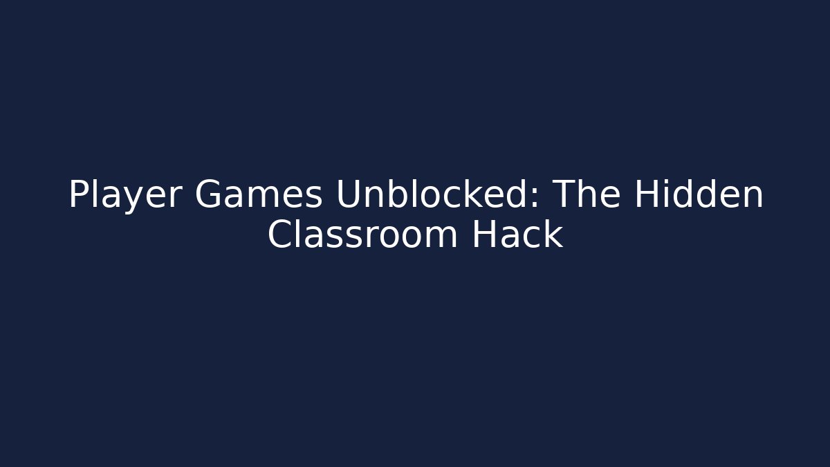 Player Games Unblocked: The Hidden Classroom Hack