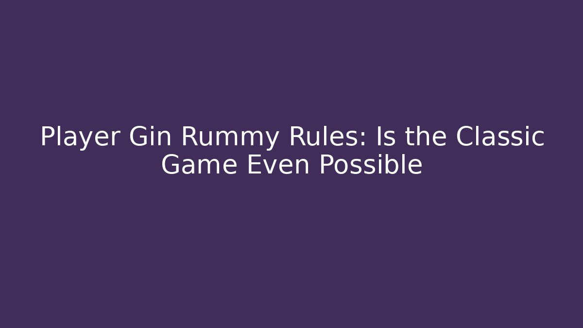 Player Gin Rummy Rules: Is the Classic Game Even Possible