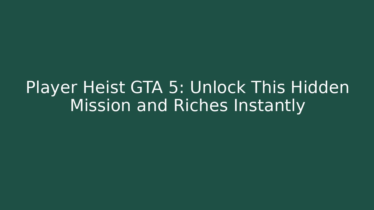 Player Heist GTA 5: Unlock This Hidden Mission and Riches Instantly
