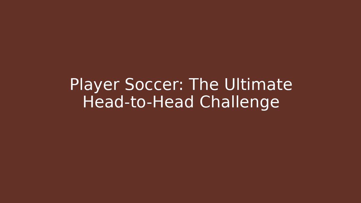 Player Soccer: The Ultimate Head-to-Head Challenge