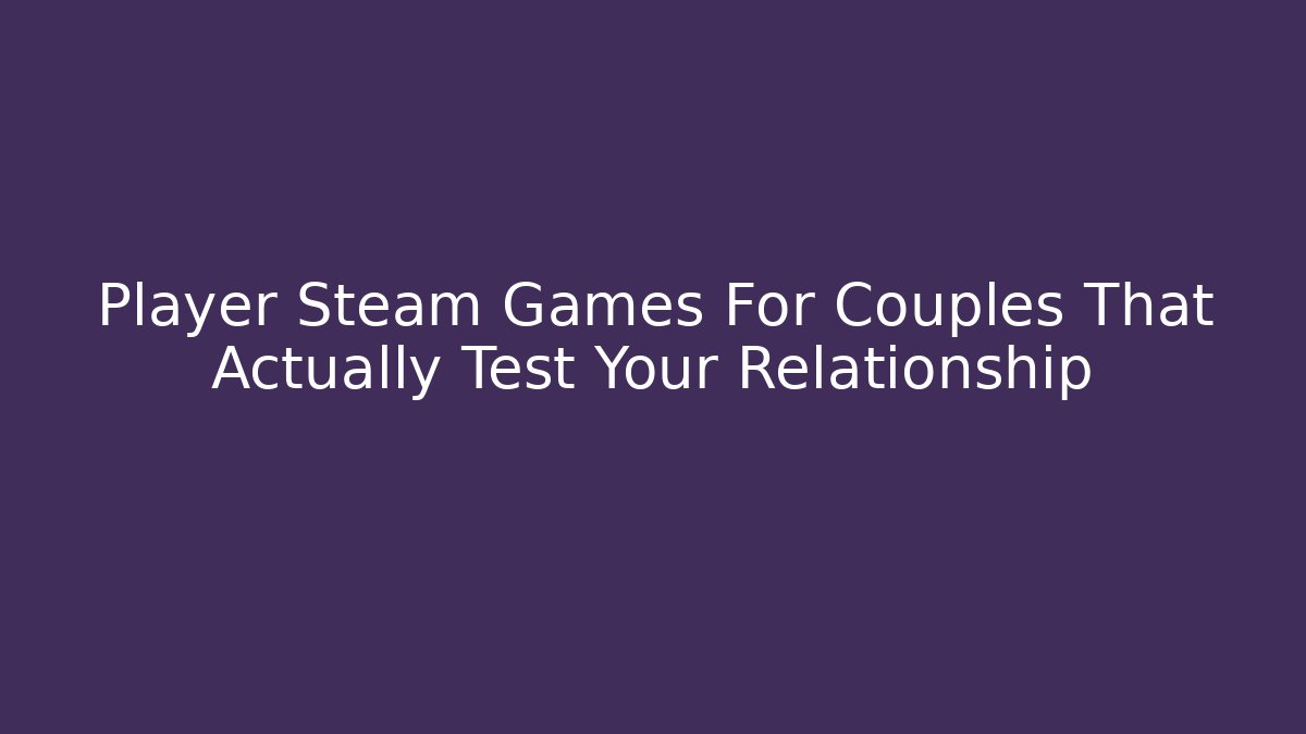 Player Steam Games For Couples That Actually Test Your Relationship