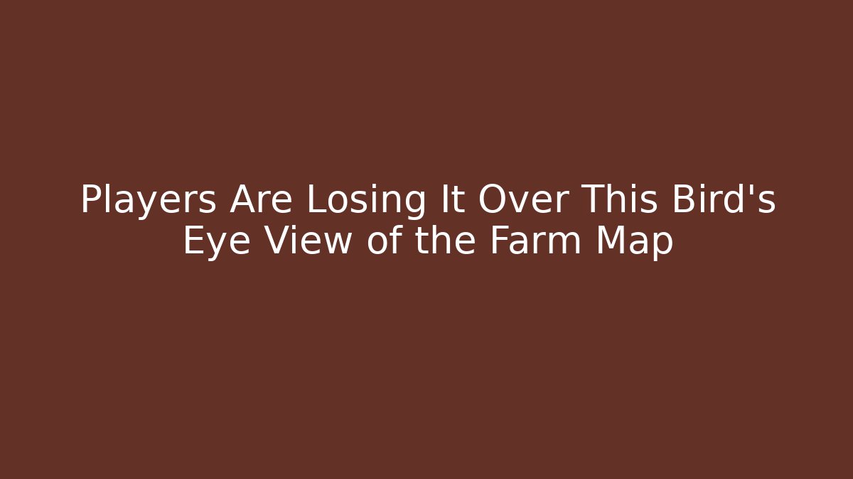 Players Are Losing It Over This Bird’s Eye View of the Farm Map