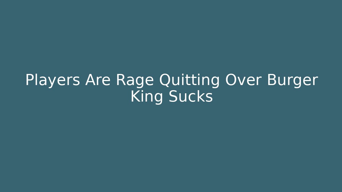 Players Are Rage Quitting Over Burger King Sucks - Método de Aprovação