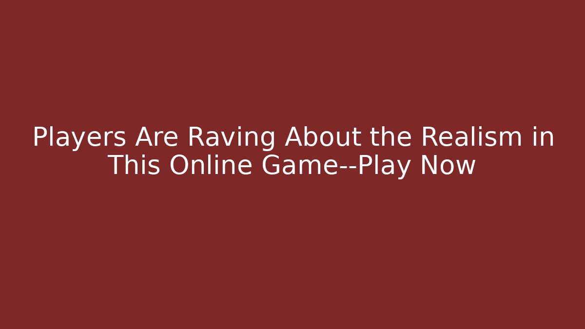 Players Are Raving About the Realism in This Online Game—Play Now