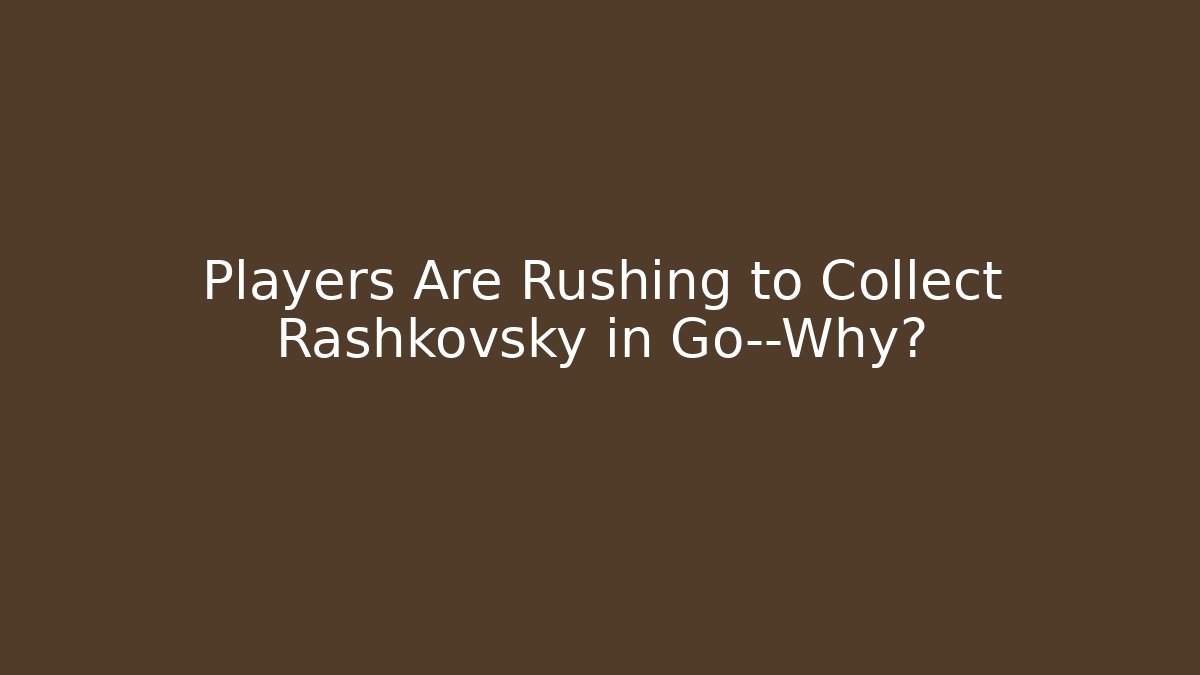 Players Are Rushing to Collect Rashkovsky in Go—Why? - Método de Aprovação