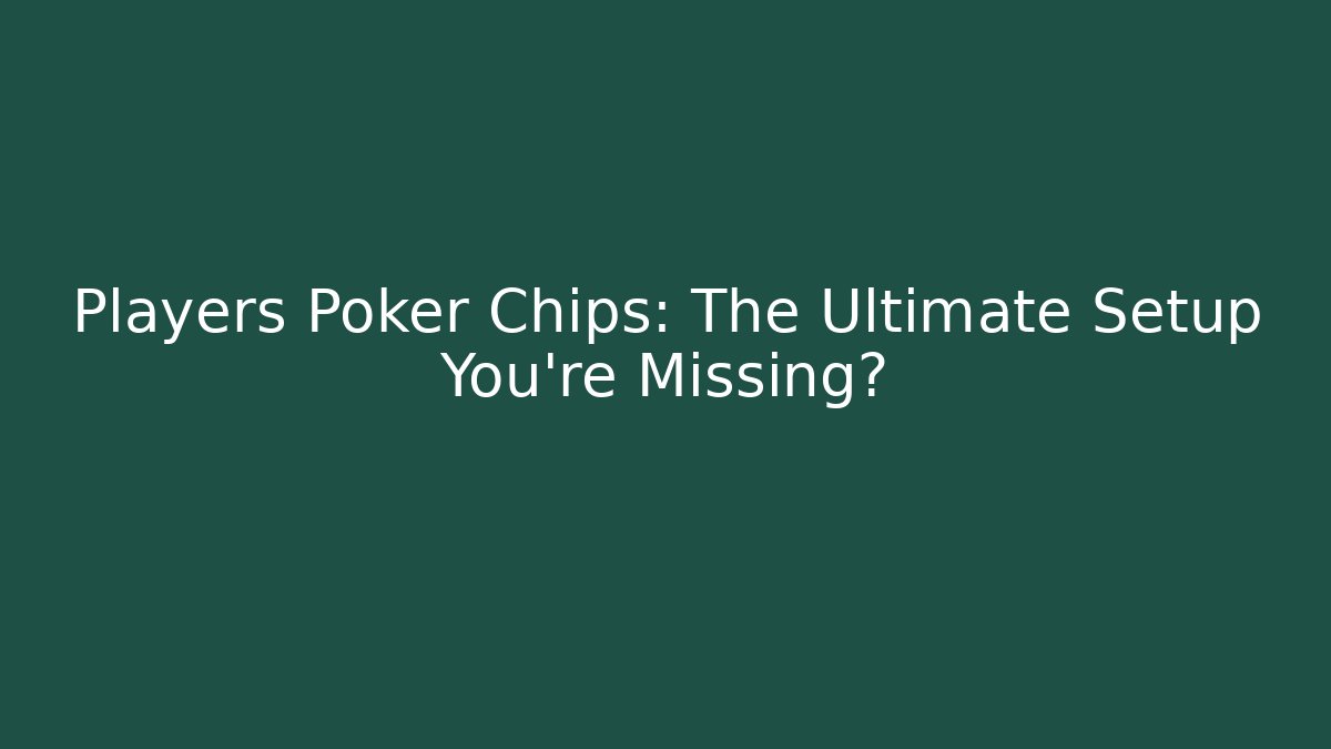 Players Poker Chips: The Ultimate Setup You’re Missing?