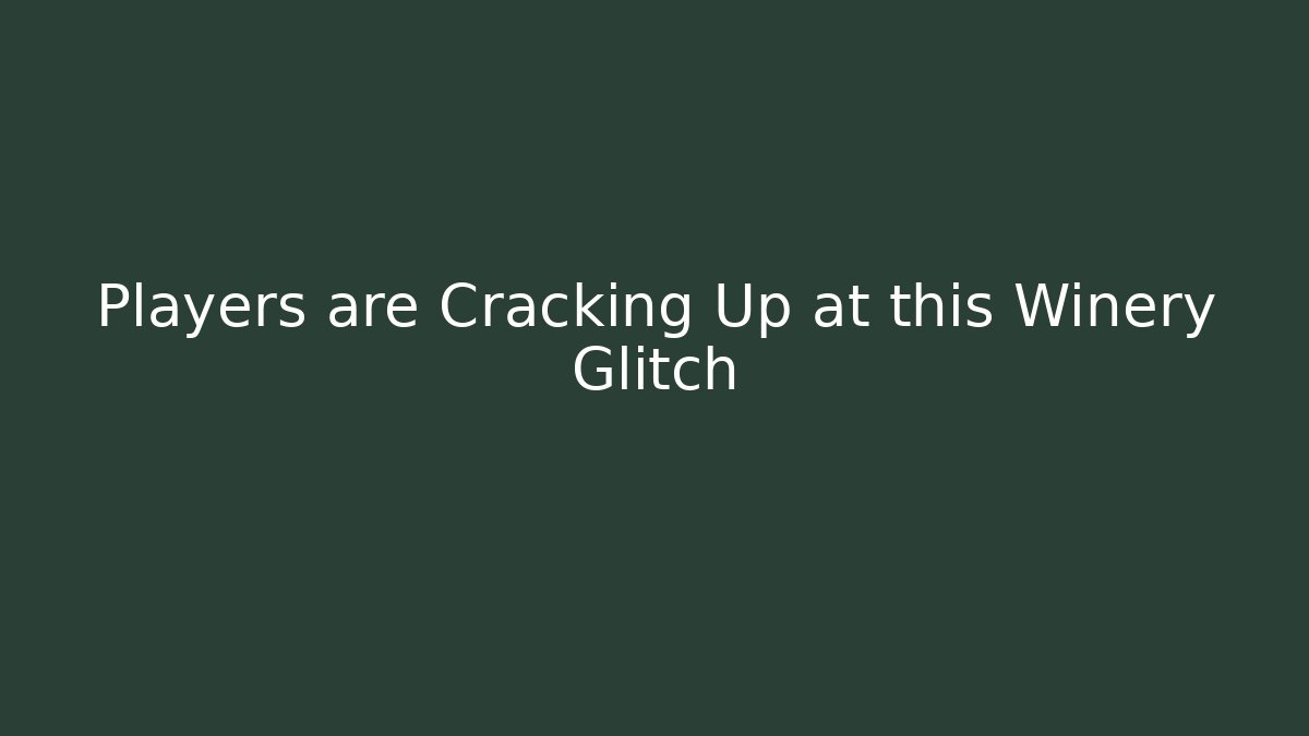 Players are Cracking Up at this Winery Glitch
