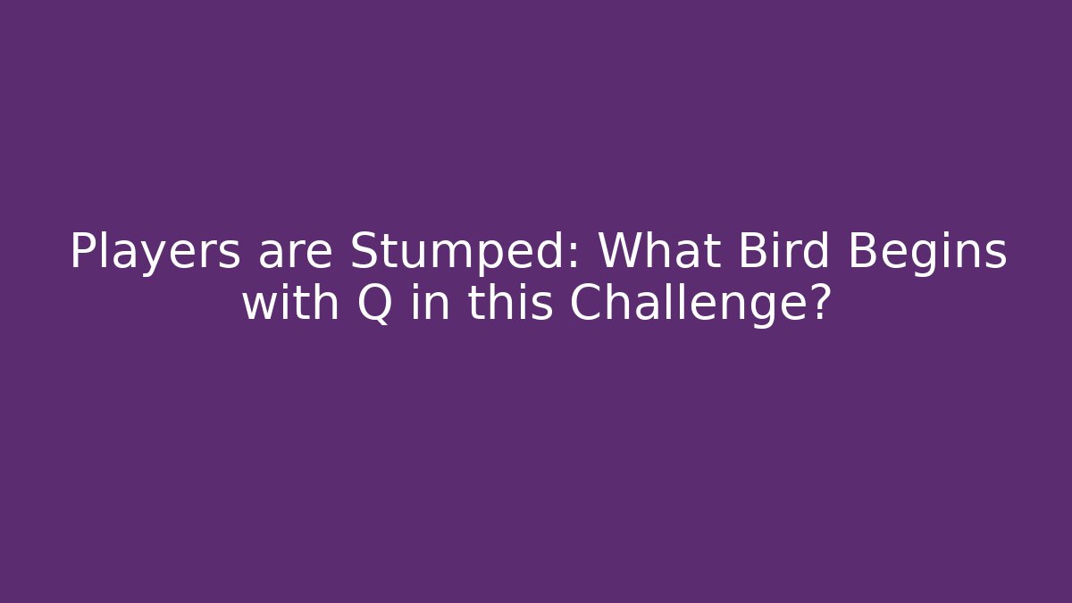 Players are Stumped: What Bird Begins with Q in this Challenge?