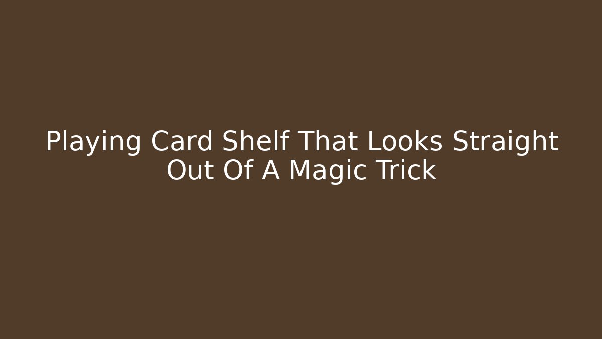 Playing Card Shelf That Looks Straight Out Of A Magic Trick