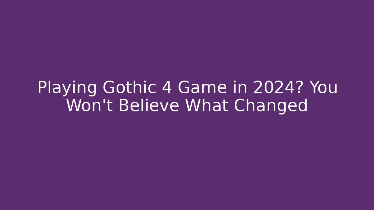 Playing Gothic 4 Game in 2024? You Won't Believe What Changed