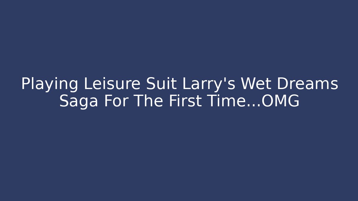 Playing Leisure Suit Larry's Wet Dreams Saga For The First Time...OMG