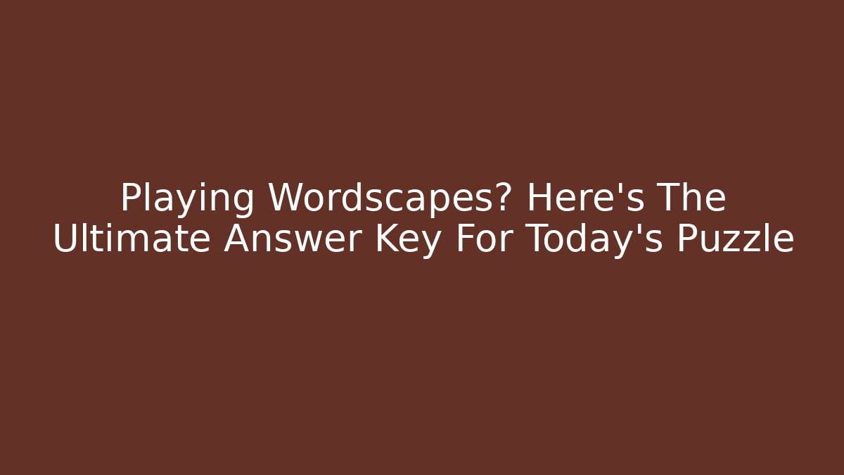 Playing Wordscapes? Here's The Ultimate Answer Key For Today's Puzzle