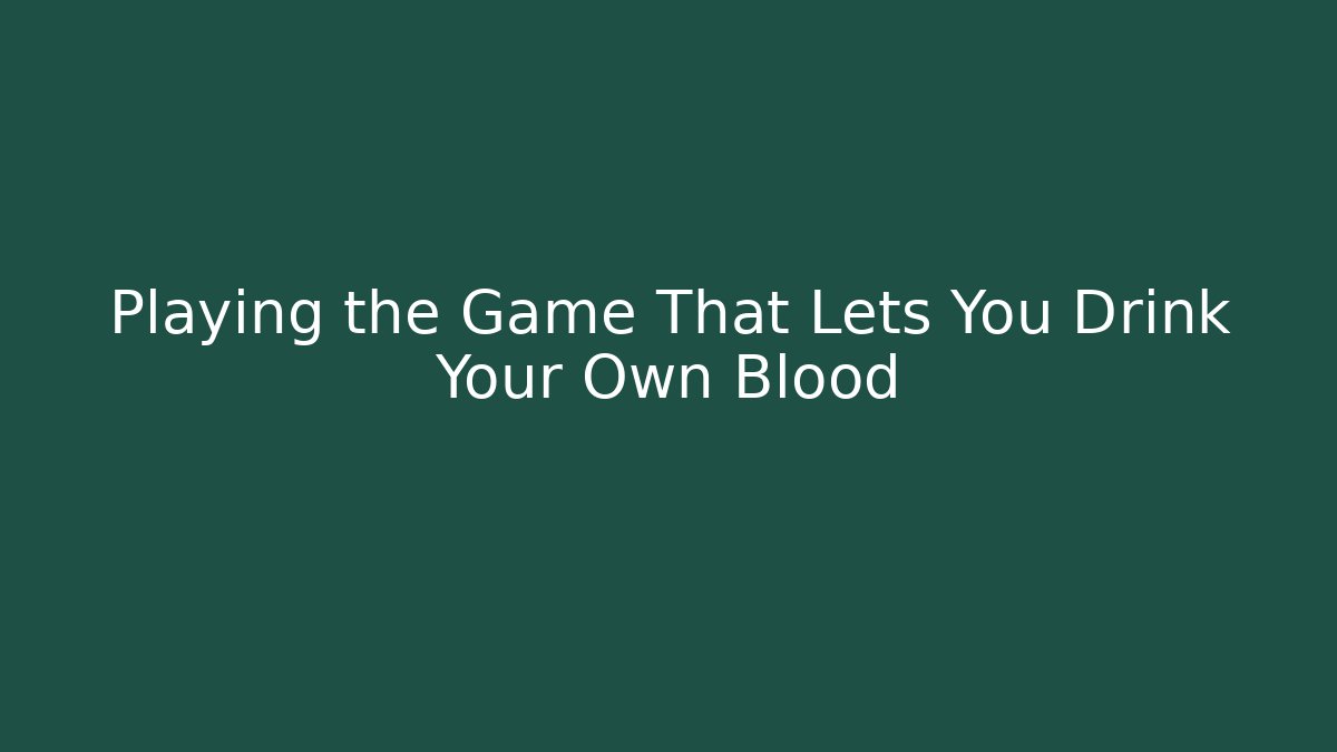 Playing the Game That Lets You Drink Your Own Blood