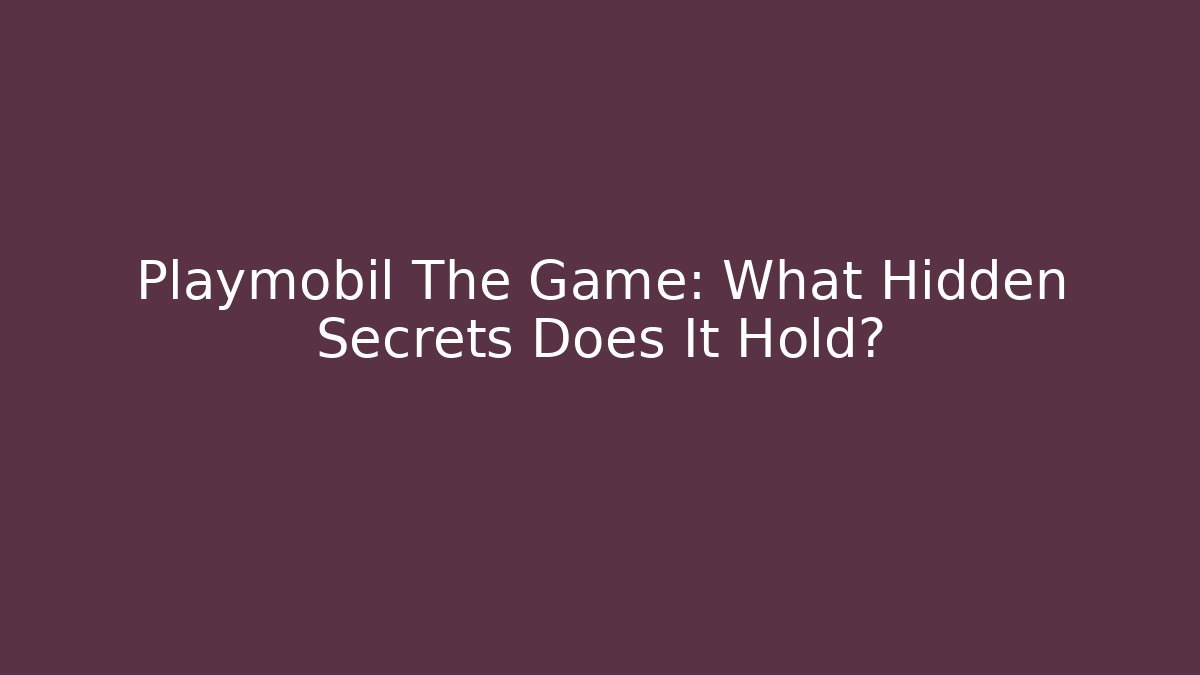 Playmobil The Game: What Hidden Secrets Does It Hold?