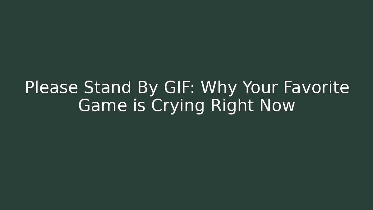 Please Stand By GIF: Why Your Favorite Game is Crying Right Now - Método de Aprovação