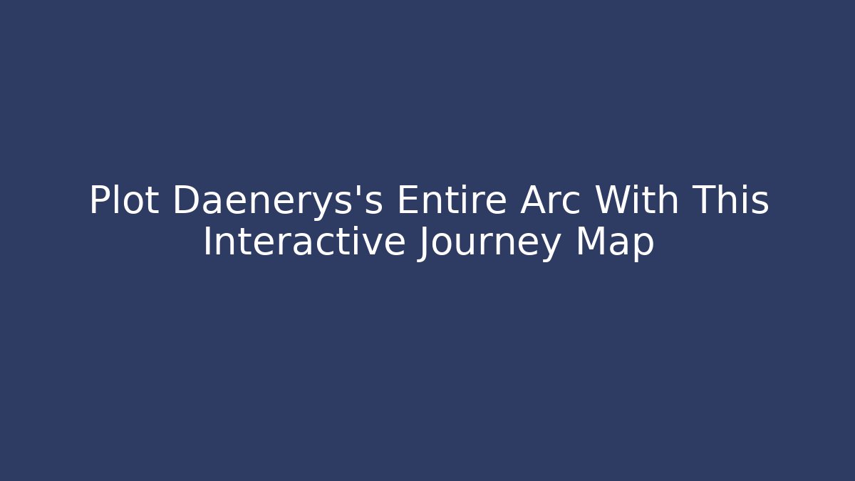 Plot Daenerys's Entire Arc With This Interactive Journey Map - Método de Aprovação