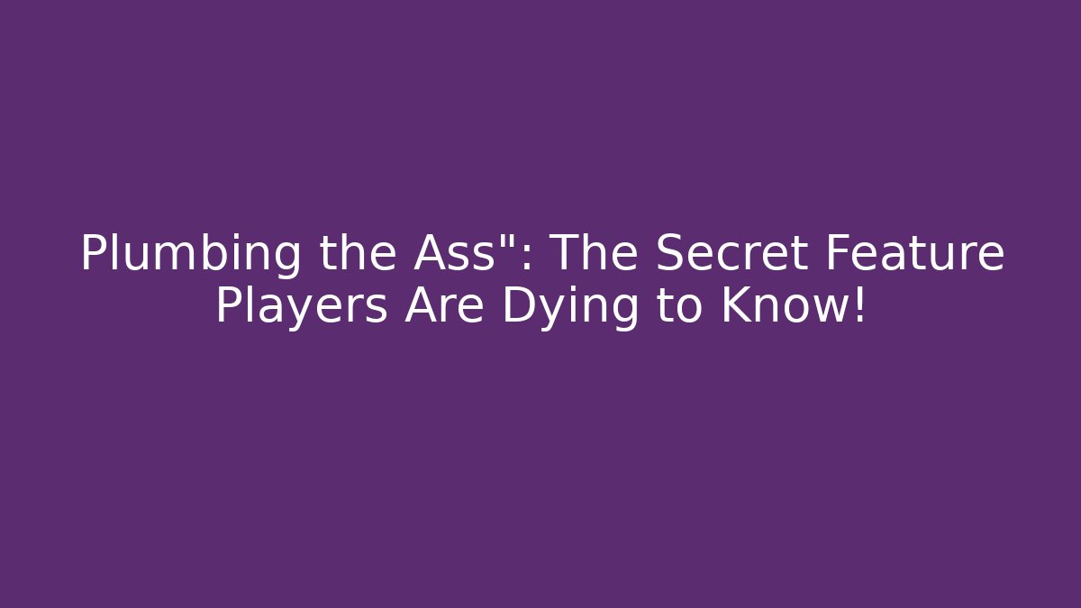 Plumbing the Ass": The Secret Feature Players Are Dying to Know!