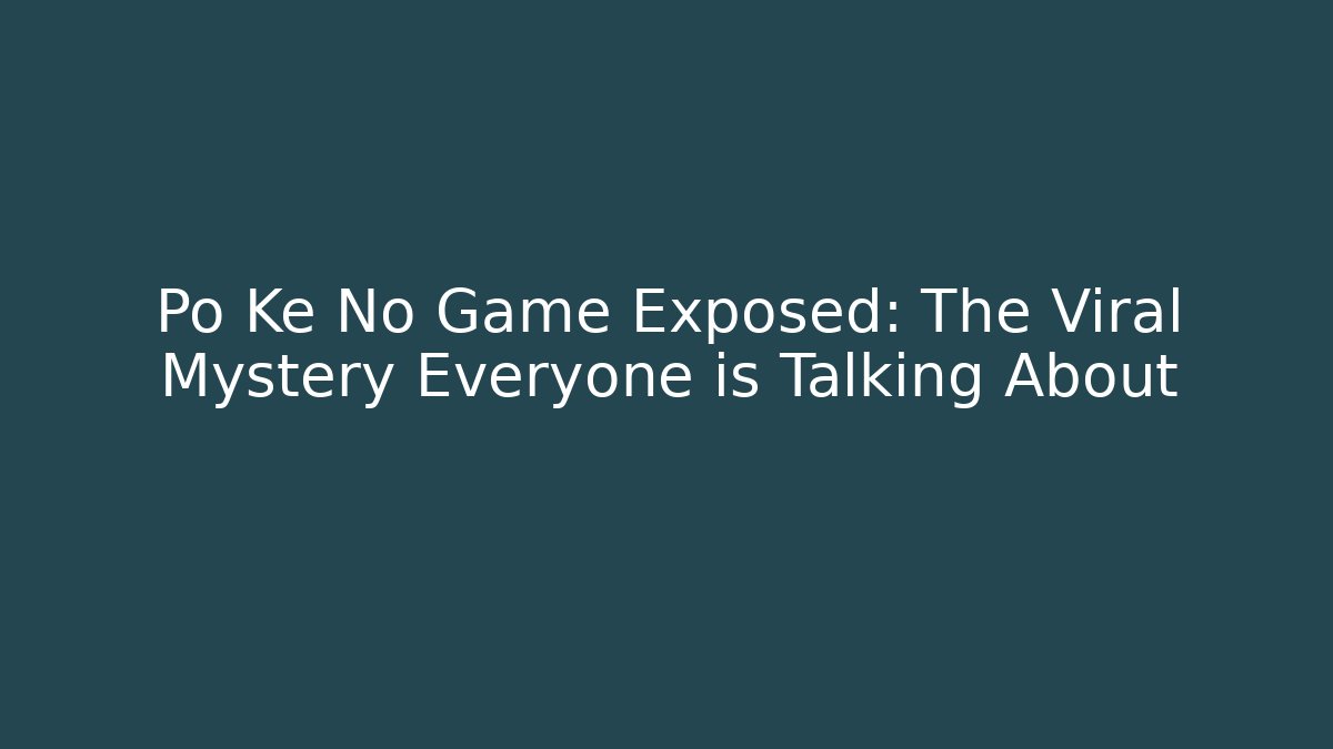 Po Ke No Game Exposed: The Viral Mystery Everyone is Talking About