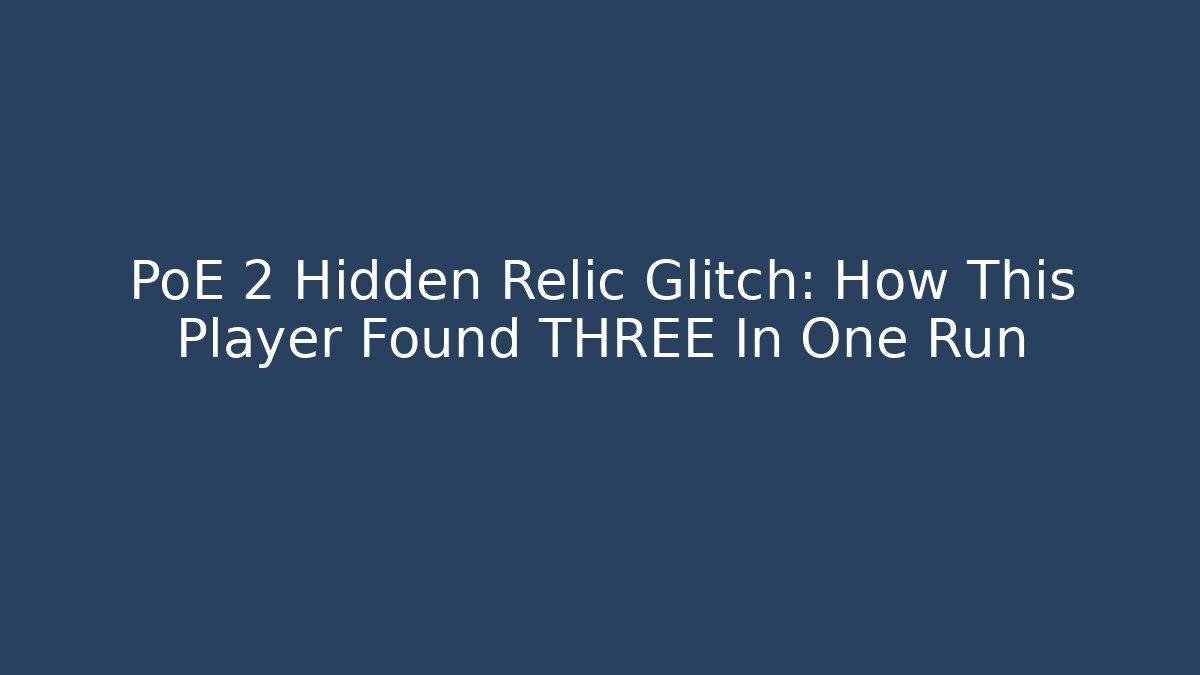 PoE 2 Hidden Relic Glitch: How This Player Found THREE In One Run