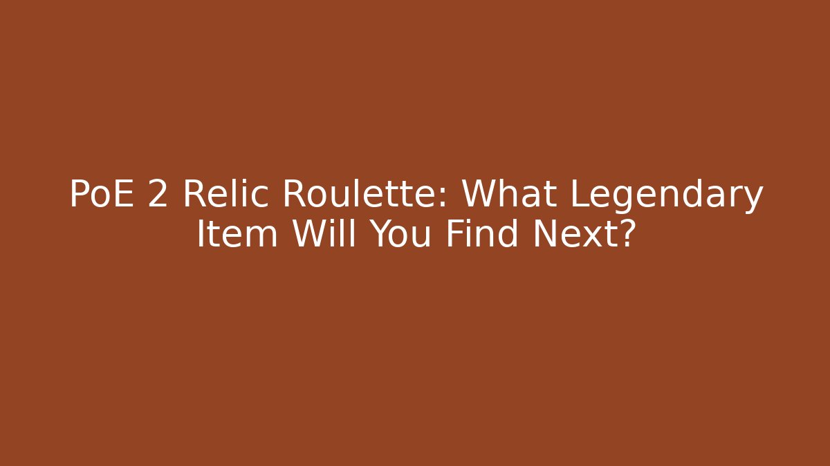 PoE 2 Relic Roulette: What Legendary Item Will You Find Next?