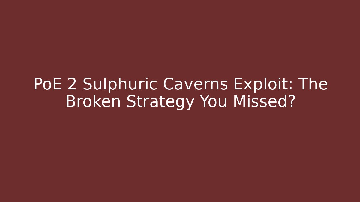 PoE 2 Sulphuric Caverns Exploit: The Broken Strategy You Missed?