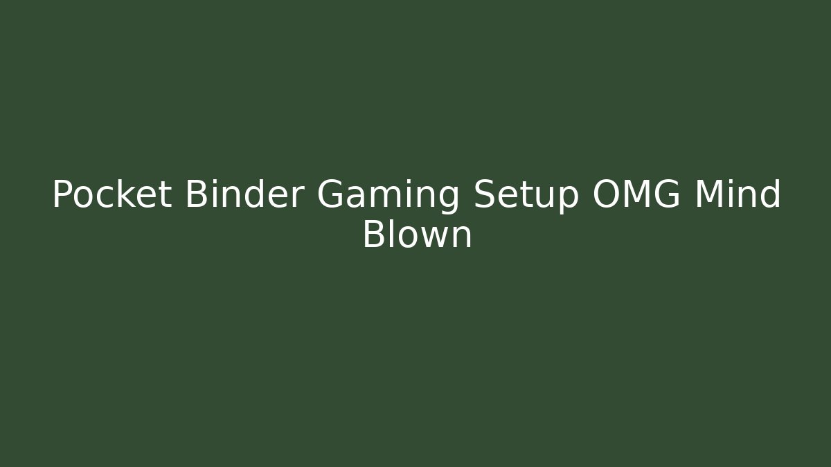 Pocket Binder Gaming Setup OMG Mind Blown