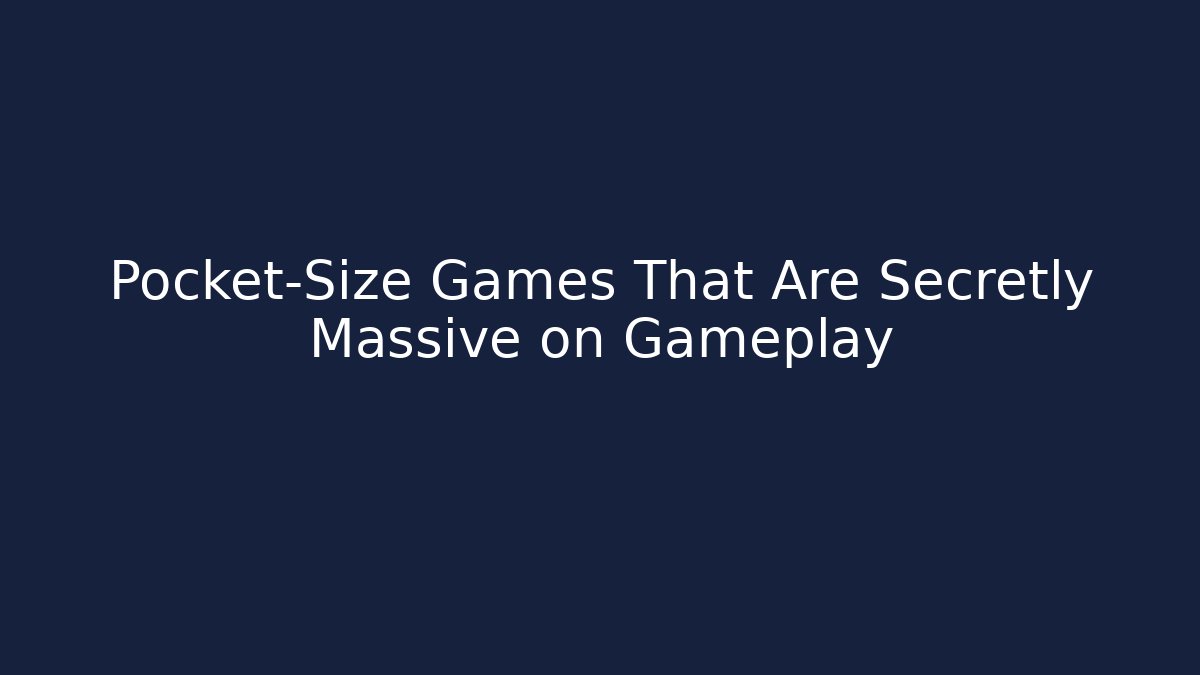 Pocket-Size Games That Are Secretly Massive on Gameplay
